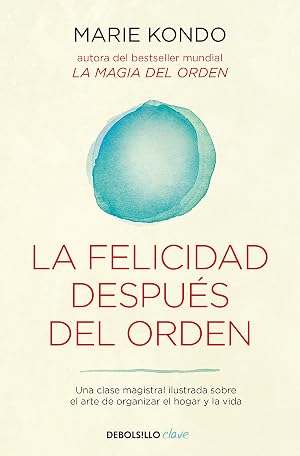 La felicidad despu&eacute;s del orden (La magia del orden 2): Una clase magistral ilustrada sobre el arte de organizar el hogar y la vida (Clave)