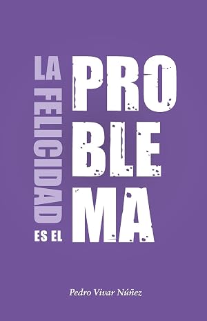 La felicidad es el problema: La vida no tiene un sentido, la vida tiene el sentido que t&uacute; le das.
