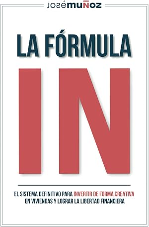 La F&oacute;rmula IN: El Sistema Definitivo para INVERTIR DE FORMA CREATIVA en VIVIENDAS y lograr LA LIBERTAD FINANCIERA