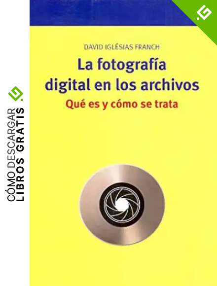 La fotograf&iacute;a digital en los archivos. Qu&eacute; es y c&oacute;mo se trata (Biblioteconom&iacute;a y Administraci&oacute;n Cultural)