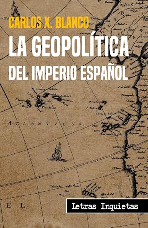 La geopol&iacute;tica del Imperio Espa&ntilde;ol (Letras Inquietas)