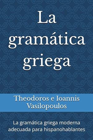 La gram&aacute;tica griega: La gram&aacute;tica griega moderna adecuada para hispanohablantes