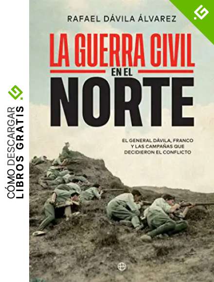 La Guerra Civil en el norte: El general D&aacute;vila, Franco y las campa&ntilde;as que decidieron el conflicto (Historia del siglo XX)