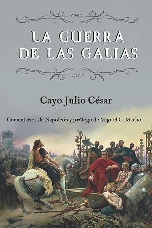 La guerra de las Galias (Comentarios de Napole&oacute;n y pr&oacute;logo de Miguel G. Macho)
