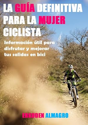 La Gu&iacute;a definitiva para la mujer ciclista. : Informaci&oacute;n &uacute;til para disfrutar y mejorar tus salidas en bici
