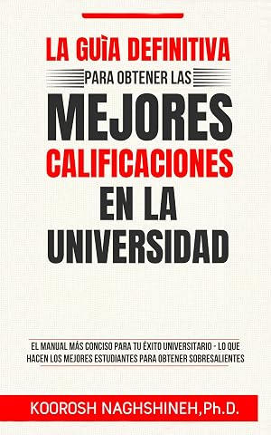 LA GU&Iacute;A DEFINITIVA PARA OBTENER LAS MEJORES CALIFICACIONES EN LA UNIVERSIDAD: EL MANUAL M&Aacute;S CONCISO PARA TU &Eacute;XITO UNIVERSITARIO - LO QUE HACEN LOS MEJORES ESTUDIANTES PARA OBTENER SOBRESALIENTES