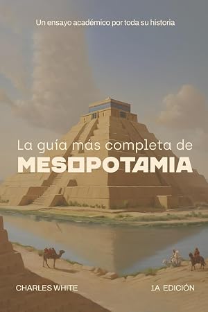 La gu&iacute;a m&aacute;s completa de Mesopotamia: Un ensayo acad&eacute;mico por toda su historia