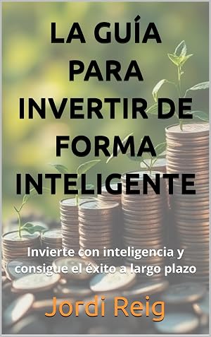 La gu&iacute;a para invertir de forma inteligente: Invierte con inteligencia y consigue el &eacute;xito a largo plazo