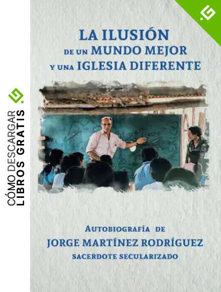 LA ILUSI&Oacute;N DE UN MUNDO MEJOR Y UNA IGLESIA DIFERENTE: Autobiograf&iacute;a de JORGE MART&Iacute;NEZ RODR&Iacute;GUEZ, Sacerdote secularizado