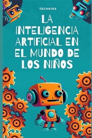 La Inteligencia Artificial en el Mundo de los Ni&ntilde;os: Descubre c&oacute;mo la IA est&aacute; cambiando el mundo y aprende desde temprana edad: &iexcl;Un libro para ni&ntilde;os de 6 a 12 a&ntilde;os!