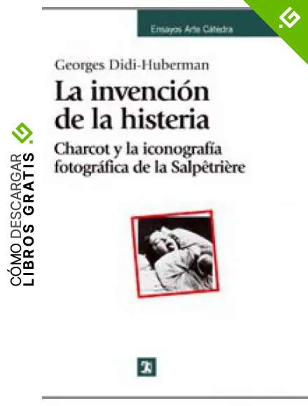 La invenci&oacute;n de la histeria: Charcot y la iconograf&iacute;a fotogr&aacute;fica de la Salp&ecirc;tri&egrave;re (Ensayos Arte C&aacute;tedra)