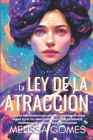 La Ley De La Atracci&oacute;n: Gu&iacute;a Para Principiantes Para Aprender C&oacute;mo Atraer Lo Que Deseas, Eleva Tus Vibraciones Para Atraer Abundancia, Prosperidad, Relaciones Y &Eacute;xito En Tu Carrera