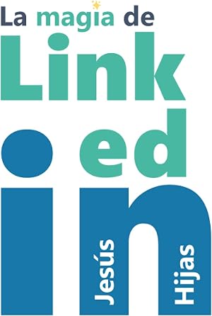 La magia de Linkedin: Reinventarse hacia el &eacute;xito profesional a trav&eacute;s del buen uso de Linkedin