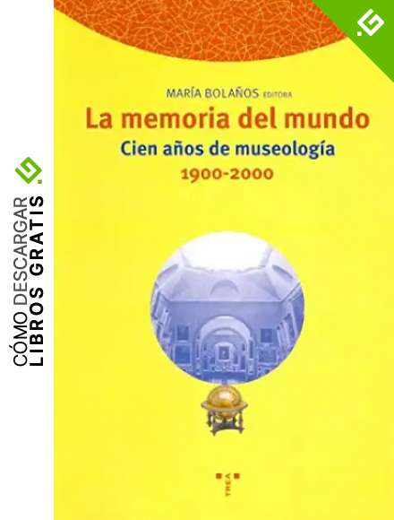 La memoria del mundo. Cien a&ntilde;os de museolog&iacute;a (1900-2000): 59 (Biblioteconom&iacute;a y Administraci&oacute;n Cultural)