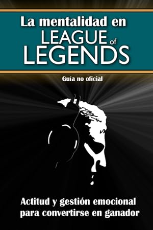 La mentalidad en League of Legends: actitud y gesti&oacute;n emocional para convertirse en ganador