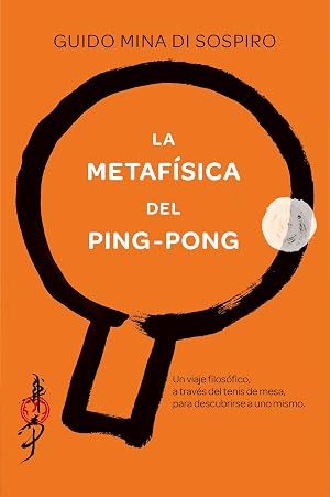 La metaf&iacute;sica del ping-pong: Un viaje filos&oacute;fico, a trav&eacute;s del tenis de mesa, para descubrirse a uno mismo. (SAKURA)