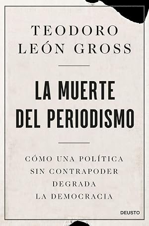 La muerte del periodismo: C&oacute;mo una pol&iacute;tica sin contrapoder degrada la democracia (Deusto)