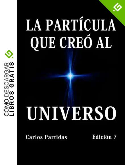 LA PART&Iacute;CULA QUE CRE&Oacute; AL UNIVERSO: C&Oacute;MO SE CRE&Oacute; EL UNIVERSO A PARTIR DE UN QUANTUM DE ENERG&Iacute;A; C&Oacute;MO SE FORM&Oacute; EL N&Uacute;CLEO AT&Oacute;MICO, EL ELECTR&Oacute;N, EL POSITR&Oacute;N, LA LUZ, EL HOMBRE Y LA MUJER