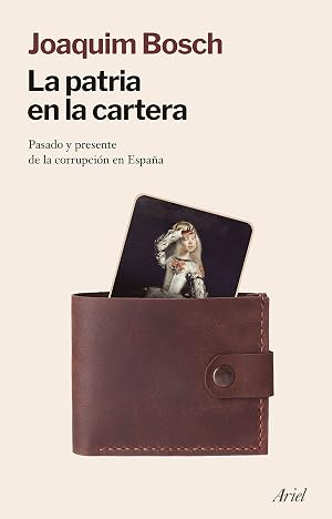 La patria en la cartera: Pasado y presente de la corrupci&oacute;n en Espa&ntilde;a (Ariel)