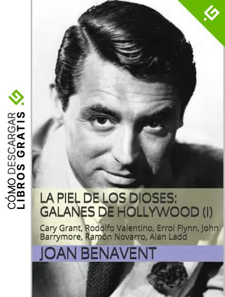 La Piel de los Dioses: Galanes de Hollywood (I): Cary Grant, Rodolfo Valentino, Errol Flynn, John Barrymore, Ram&oacute;n Novarro, Alan Ladd