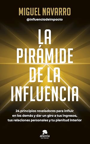 La pir&aacute;mide de la influencia: 24 principios reveladores para influir en los dem&aacute;s y dar un giro a tus ingresos, tus relaciones personales y tu plenitud interior (Alienta)