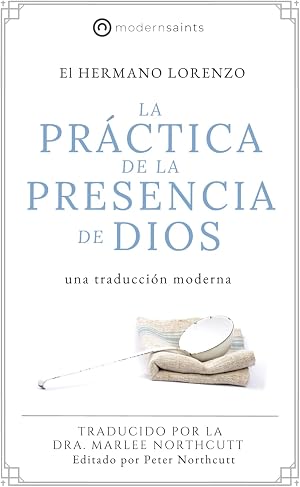 La pr&aacute;ctica de la presencia de Dios: Una traducci&oacute;n moderna (La serie de Modern Saints &mdash; Los cl&aacute;sicos cristianos modernizados pero fieles) (Editado y f&aacute;cil de leer) (Spanish Edition)