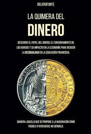 La Quimera del Dinero: El papel del dinero, el funcionamiento de los bancos y su impacto en la econom&iacute;a explicado de forma simple
