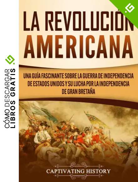 La Revoluci&oacute;n americana: Una gu&iacute;a fascinante sobre la guerra de Independencia de Estados Unidos y su lucha por la independencia de Gran Breta&ntilde;a