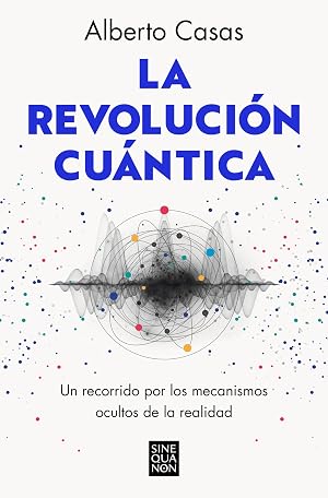 La revoluci&oacute;n cu&aacute;ntica: Un recorrido por los mecanismos ocultos de la realidad