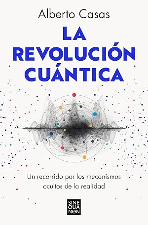 La revoluci&oacute;n cu&aacute;ntica: Un recorrido por los mecanismos ocultos de la realidad (Sine Qua Non)