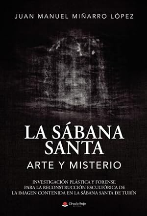 La sabana santa: arte y misterio: Investigaci&oacute;n pl&aacute;stica y forense para la reconstrucci&oacute;n escult&oacute;rica de la imagen contenida en la sabana santa de Tur&iacute;n