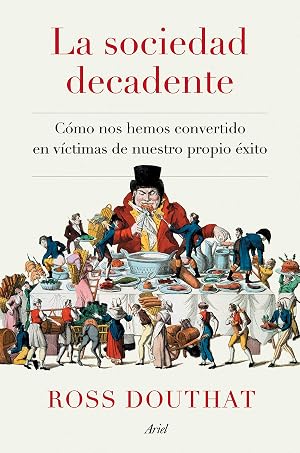 La sociedad decadente: C&oacute;mo nos hemos convertido en v&iacute;ctimas de nuestro propio &eacute;xito (Ariel)