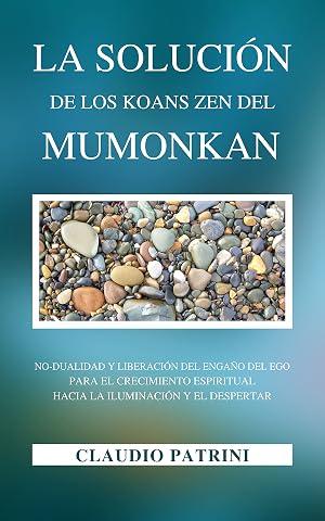 LA SOLUCI&Oacute;N DE LOS KOANS ZEN DEL MUMONKAN: No-dualidad y liberaci&oacute;n del enga&ntilde;o del ego para el crecimiento espiritual hacia la iluminaci&oacute;n y el despertar