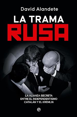 La trama rusa: La alianza secreta entre el independentismo catal&aacute;n y el Kremlin