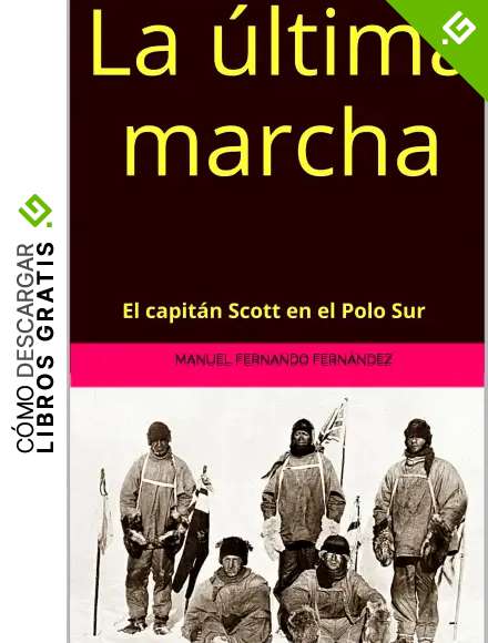 La &uacute;ltima marcha. El capit&aacute;n Scott en el Polo Sur