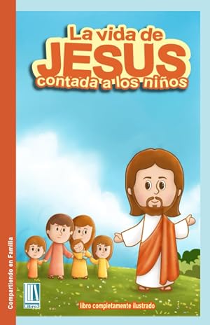 La vida de Jes&uacute;s contada a los ni&ntilde;os.: Historias B&iacute;blicas. Jes&uacute;s para ni&ntilde;os. | M&aacute;s de 150 ilustraciones |