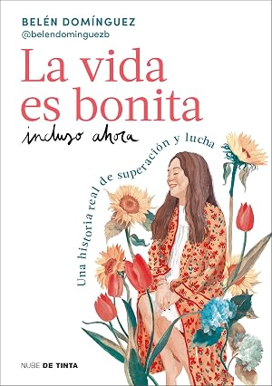 La vida es bonita incluso ahora: Una historia real de superaci&oacute;n y lucha (Nube de Tinta)