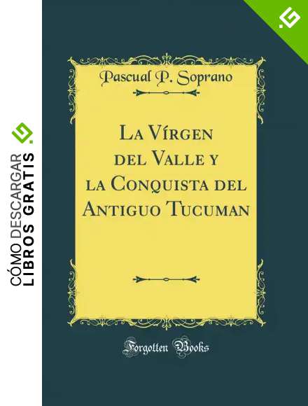 La V&iacute;rgen del Valle y la Conquista del Antiguo Tucuman (Classic Reprint)