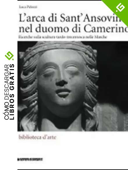 L'arca di Sant'Ansovino nel Duomo di Camerino. Ricerche sulla scultura tardo-trecentesca nelle Marche. Ediz. illustrata (Biblioteca d'arte)