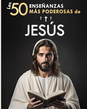 Las 50 Ense&ntilde;anzas m&aacute;s Poderosas de Jes&uacute;s | Para Cambiar tu Vida | Sus 50 Mejores Citas Explicadas de Manera Sencilla: Con Ejemplos Concretos y Aplicaci&oacute;n Pr&aacute;ctica para Transformar tu Existencia