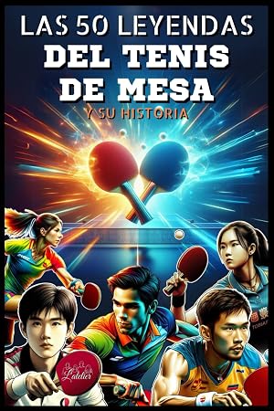 Las 50 leyendas del tenis de mesa y su historia (La serie de los Top 50)