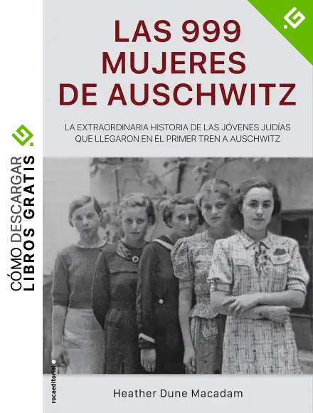 Las 999 mujeres de Auschwitz: La extraordinaria historia de las j&oacute;venes jud&iacute;as que llegaron en el primer tren a Auschwitz (No Ficci&oacute;n)