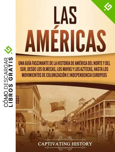 Las Am&eacute;ricas: Una gu&iacute;a fascinante de la historia de Am&eacute;rica del Norte y del Sur, desde los olmecas, los mayas y los aztecas, hasta los movimientos de colonizaci&oacute;n e independencia europeos