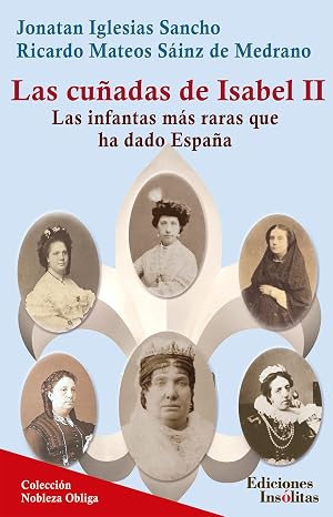 Las cu&ntilde;adas de Isabel II: Las infantas m&aacute;s raras que ha dado Espa&ntilde;a. (Colecci&oacute;n Nobleza Obliga n&ordm; 1)