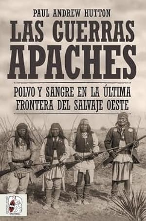 Las guerras apaches: Polvo y sangre en la &uacute;ltima frontera del salvaje oeste (Historia de Am&eacute;rica)