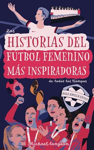 Las Historias del F&uacute;tbol Femenino M&aacute;s Inspiradoras de Todos los Tiempos: &iexcl;Para Adolescentes!
