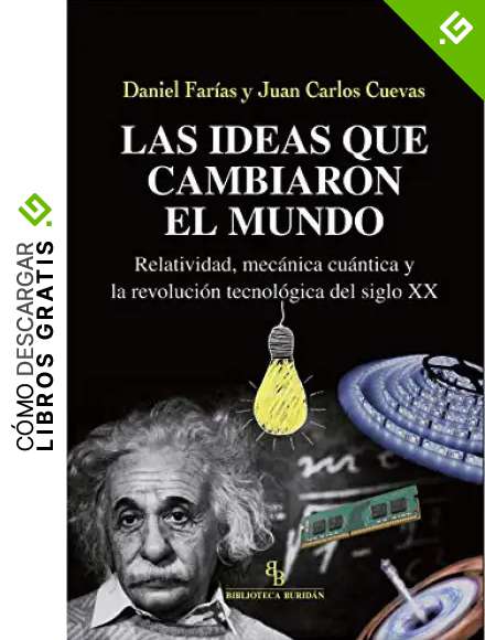 Las ideas que cambiaron el mundo. Relatividad, mec&aacute;nica cu&aacute;ntica y la revoluci&oacute;n tecnol&oacute;gica del siglo XX