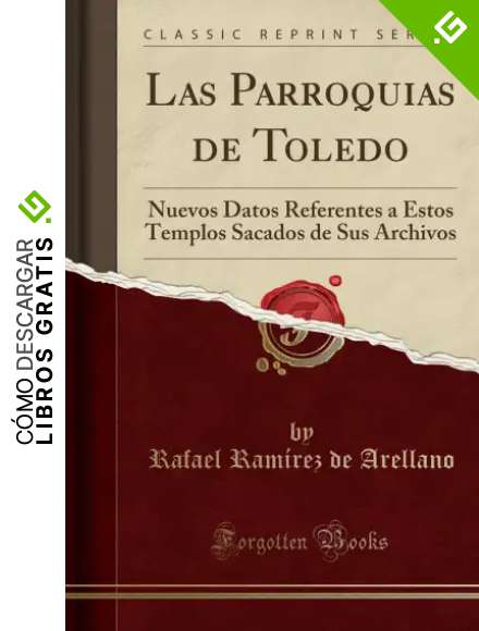 Las Parroquias de Toledo: Nuevos Datos Referentes a Estos Templos Sacados de Sus Archivos (Classic Reprint)