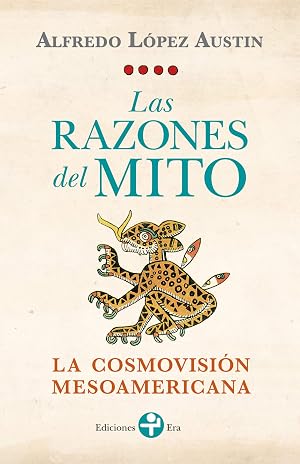 Las razones del mito. La cosmovisi&oacute;n mesoamericana
