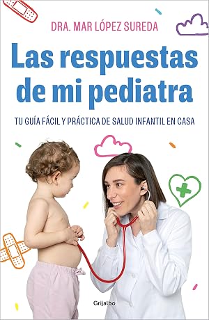 Las respuestas de mi pediatra: Tu gu&iacute;a f&aacute;cil y pr&aacute;ctica de salud infantil en casa (Embarazo, beb&eacute; y crianza)